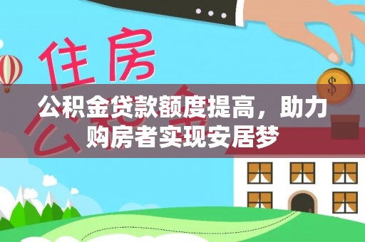 河南公积金贷款额度提高，助力购房者实现安居梦
