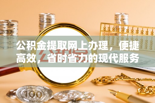 河南公积金提取网上办理，便捷高效，省时省力的现代服务
