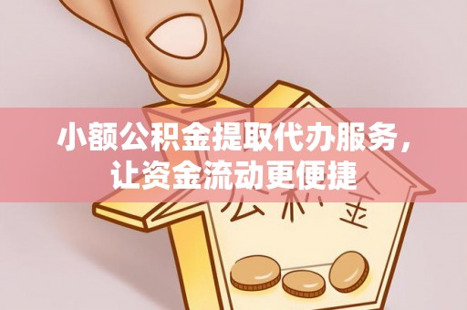 河南小额公积金提取代办服务，让资金流动更便捷