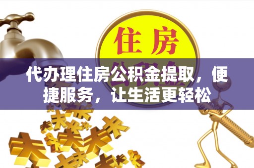 河南代办理住房公积金提取，便捷服务，让生活更轻松