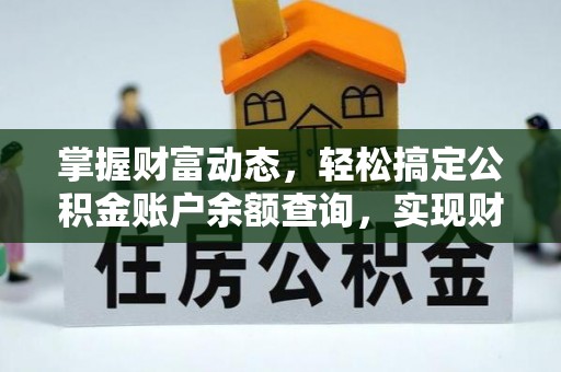 河南掌握财富动态，轻松搞定公积金账户余额查询，实现财务自由第一步