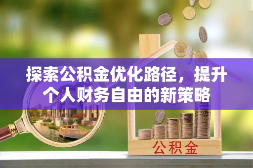 河南探索公积金优化路径，提升个人财务自由的新策略