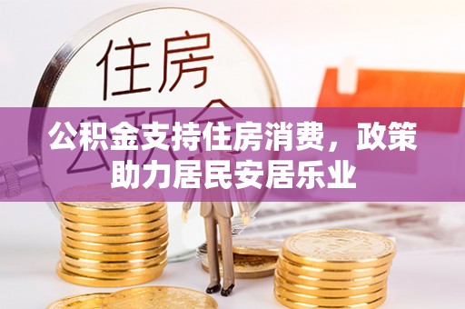河南公积金支持住房消费，政策助力居民安居乐业