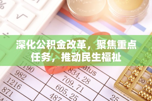 河南深化公积金改革，聚焦重点任务，推动民生福祉