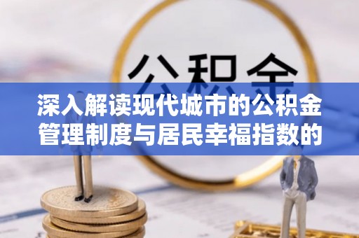 河南深入解读现代城市的公积金管理制度与居民幸福指数的关联