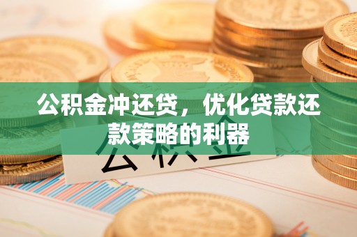 河南公积金冲还贷，优化贷款还款策略的利器