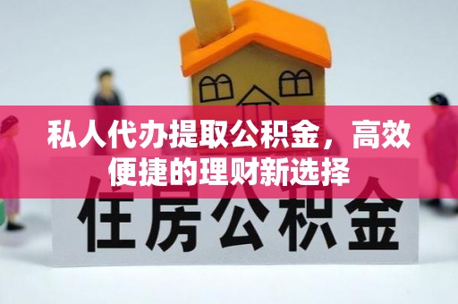 河南私人代办提取公积金，高效便捷的理财新选择
