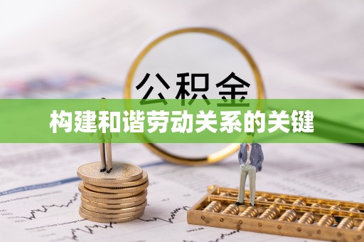 河南构建和谐劳动关系的关键