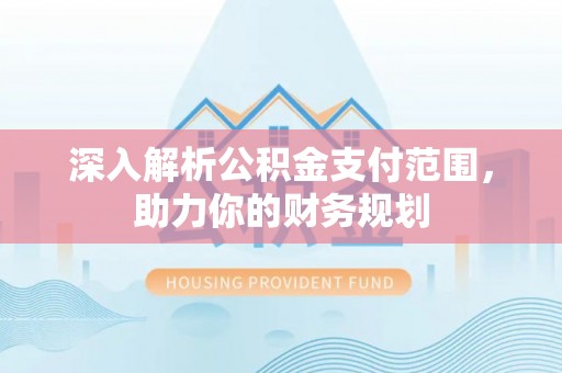 河南深入解析公积金支付范围，助力你的财务规划