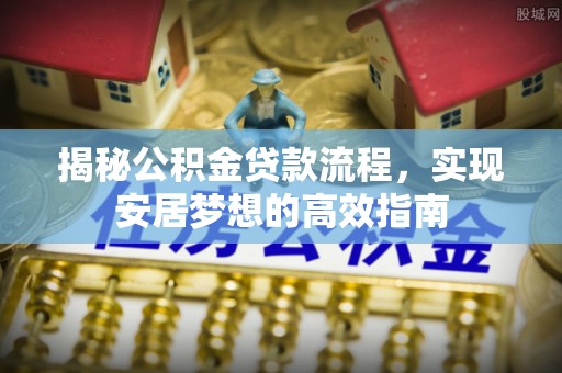 河南揭秘公积金贷款流程，实现安居梦想的高效指南
