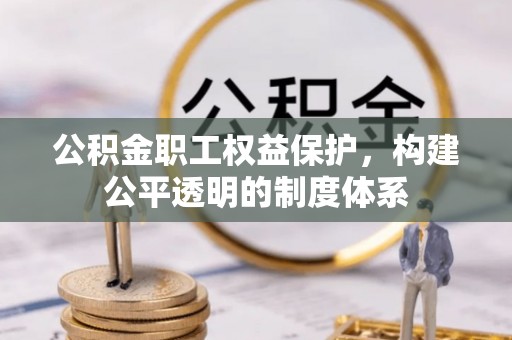 河南公积金职工权益保护，构建公平透明的制度体系