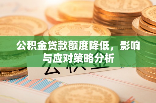 河南公积金贷款额度降低，影响与应对策略分析