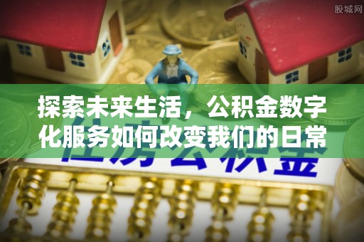 河南探索未来生活，公积金数字化服务如何改变我们的日常