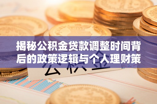 河南揭秘公积金贷款调整时间背后的政策逻辑与个人理财策略