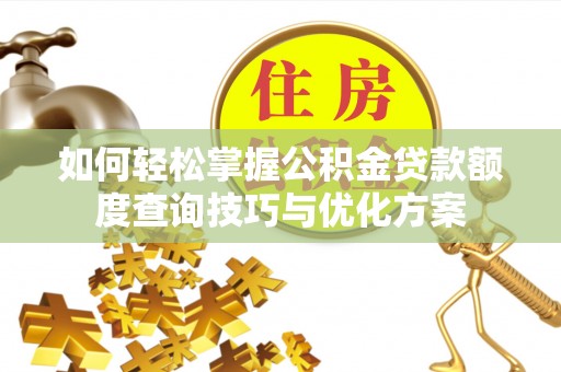 河南如何轻松掌握公积金贷款额度查询技巧与优化方案