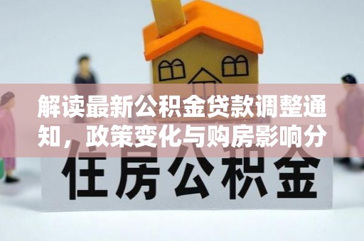 河南解读最新公积金贷款调整通知，政策变化与购房影响分析
