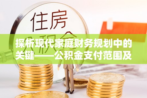 河南探析现代家庭财务规划中的关键——公积金支付范围及其影响
