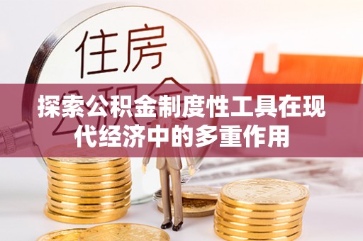 河南探索公积金制度性工具在现代经济中的多重作用