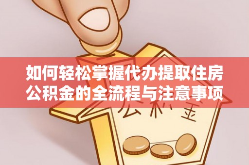 河南如何轻松掌握代办提取住房公积金的全流程与注意事项