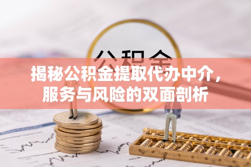 河南揭秘公积金提取代办中介，服务与风险的双面剖析