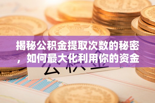 河南揭秘公积金提取次数的秘密，如何最大化利用你的资金