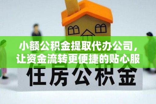 河南小额公积金提取代办公司，让资金流转更便捷的贴心服务