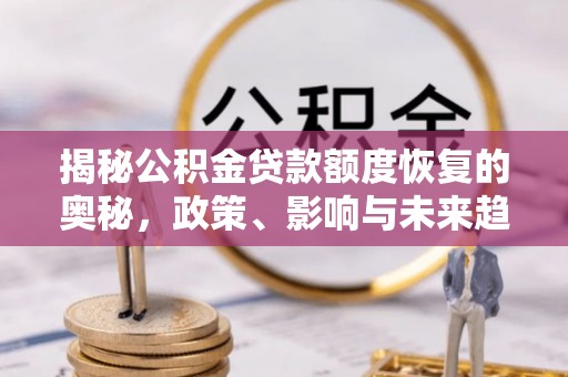 河南揭秘公积金贷款额度恢复的奥秘，政策、影响与未来趋势