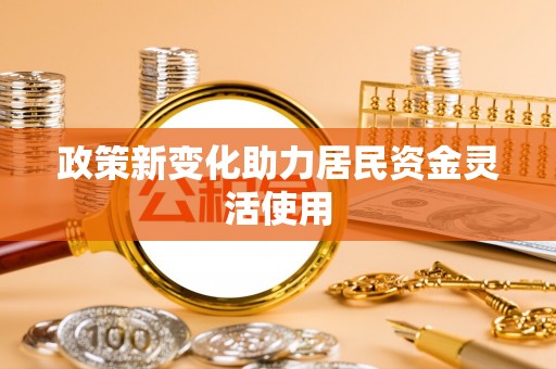 河南政策新变化助力居民资金灵活使用