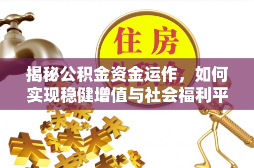 河南揭秘公积金资金运作，如何实现稳健增值与社会福利平衡