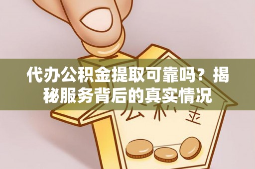 河南代办公积金提取可靠吗？揭秘服务背后的真实情况