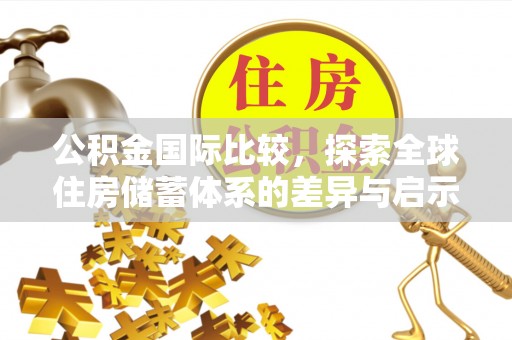 河南公积金国际比较，探索全球住房储蓄体系的差异与启示