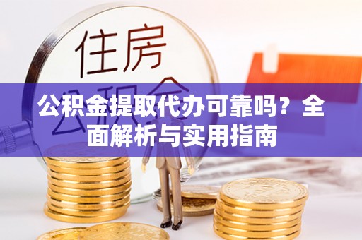 河南公积金提取代办可靠吗？全面解析与实用指南