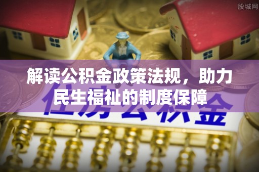 河南解读公积金政策法规，助力民生福祉的制度保障