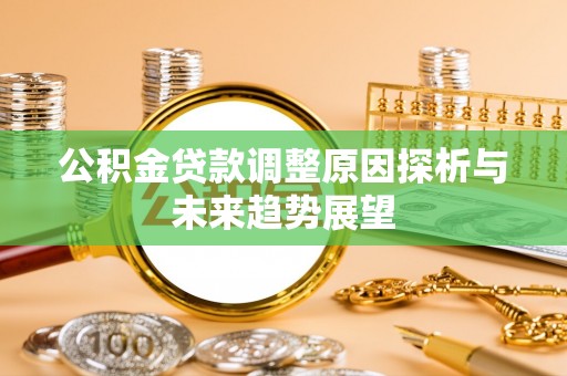 河南公积金贷款调整原因探析与未来趋势展望