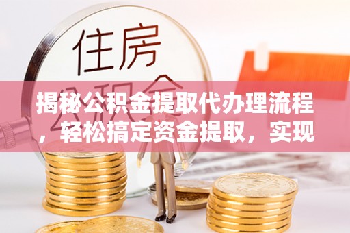 河南揭秘公积金提取代办理流程，轻松搞定资金提取，实现财务自由