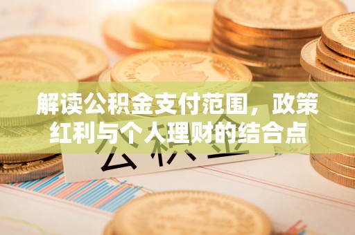 河南解读公积金支付范围，政策红利与个人理财的结合点