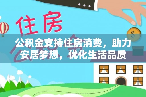 河南公积金支持住房消费，助力安居梦想，优化生活品质