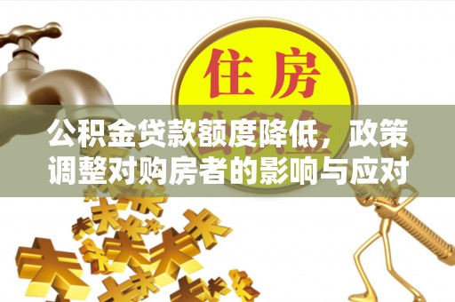 河南公积金贷款额度降低，政策调整对购房者的影响与应对策略