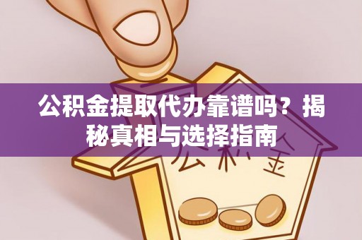 河南公积金提取代办靠谱吗？揭秘真相与选择指南