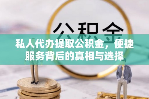 河南私人代办提取公积金，便捷服务背后的真相与选择