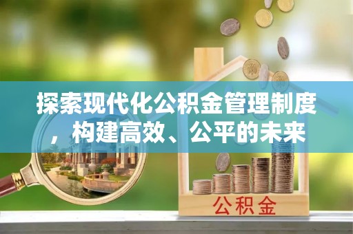 河南探索现代化公积金管理制度，构建高效、公平的未来