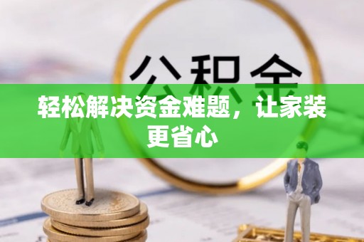 河南轻松解决资金难题，让家装更省心