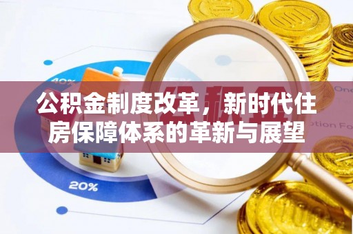 河南公积金制度改革，新时代住房保障体系的革新与展望