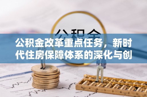 河南公积金改革重点任务，新时代住房保障体系的深化与创新