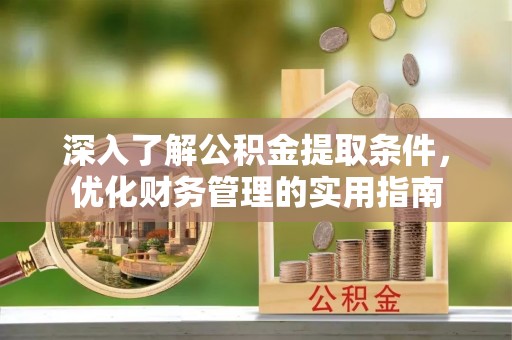 河南深入了解公积金提取条件，优化财务管理的实用指南