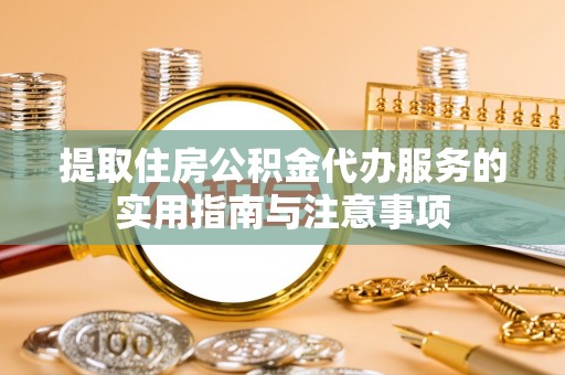 河南提取住房公积金代办服务的实用指南与注意事项