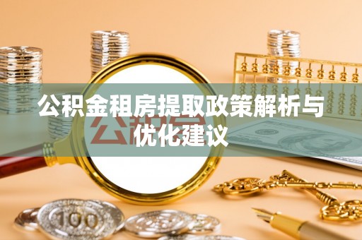 河南公积金租房提取政策解析与优化建议