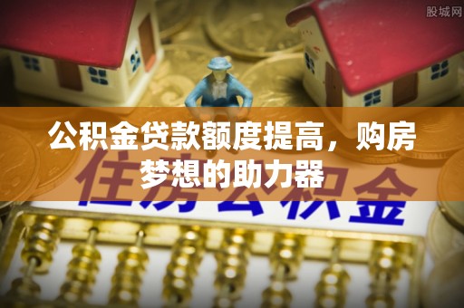 河南公积金贷款额度提高，购房梦想的助力器