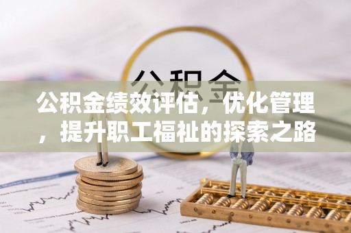 河南公积金绩效评估，优化管理，提升职工福祉的探索之路