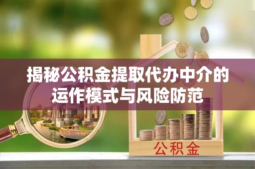 河南揭秘公积金提取代办中介的运作模式与风险防范